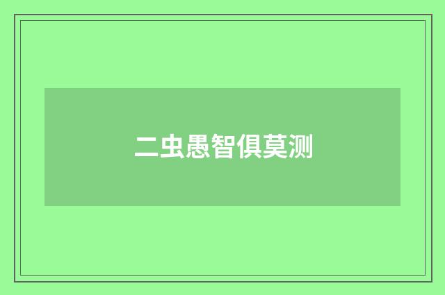 二虫愚智俱莫测