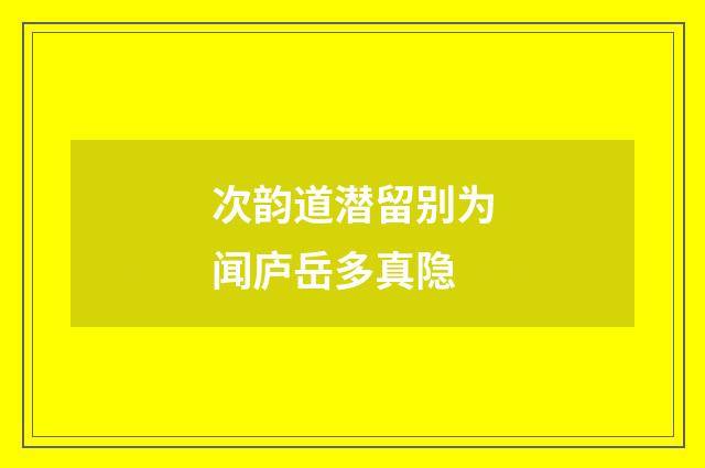 次韵道潜留别为闻庐岳多真隐