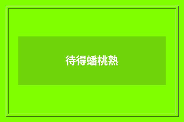 待得蟠桃熟