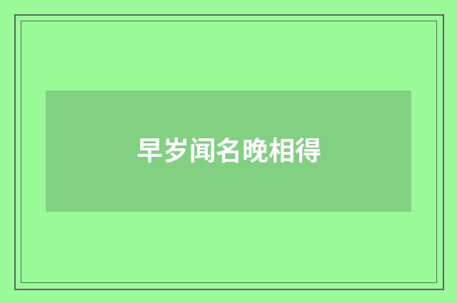 早岁闻名晚相得