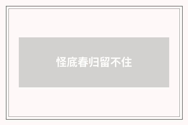 怪底春归留不住