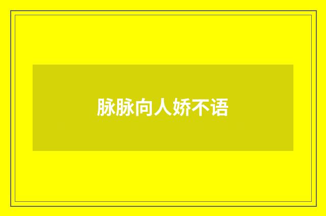 脉脉向人娇不语