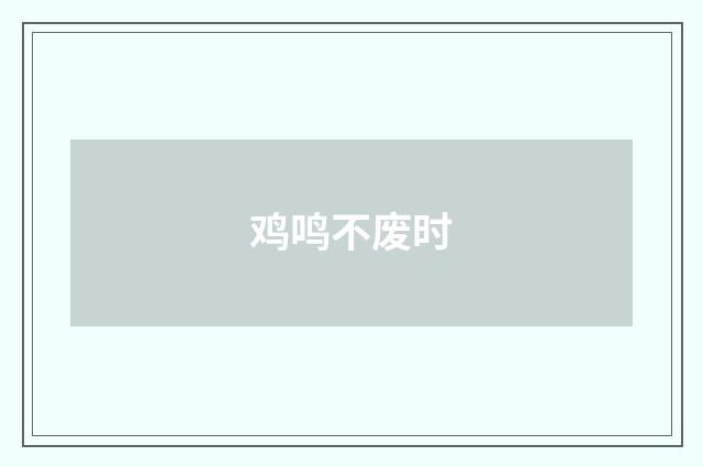 鸡鸣不废时