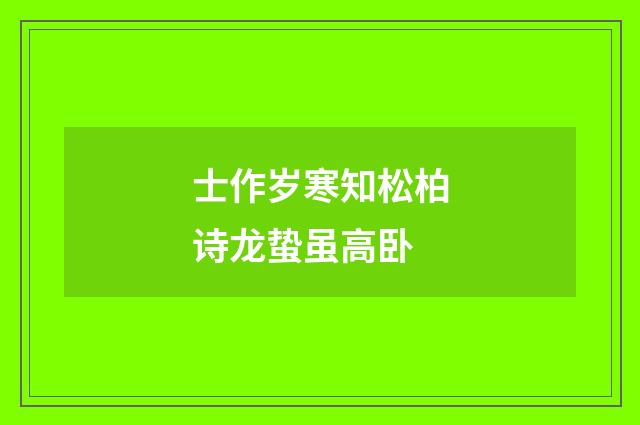 士作岁寒知松柏诗龙蛰虽高卧