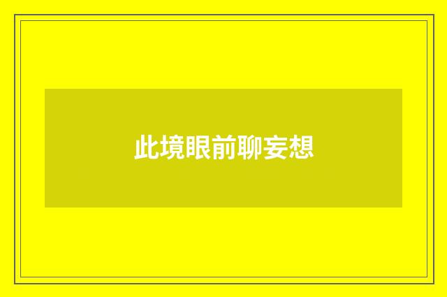 此境眼前聊妄想
