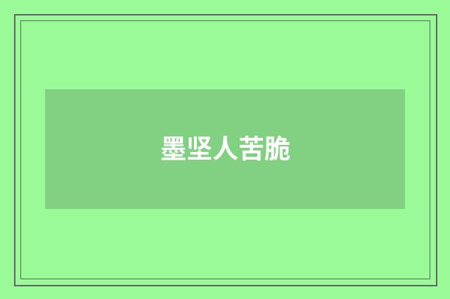 墨坚人苦脆