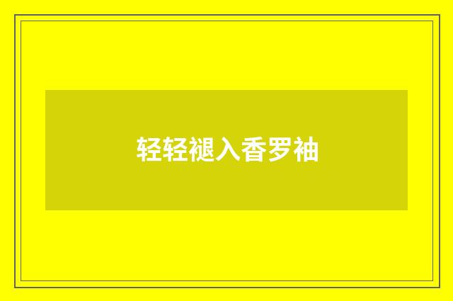 轻轻褪入香罗袖
