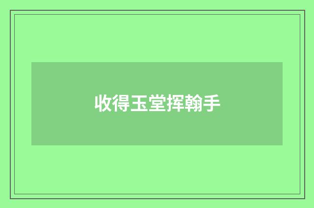 收得玉堂挥翰手
