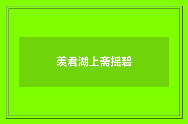 羡君湖上斋摇碧