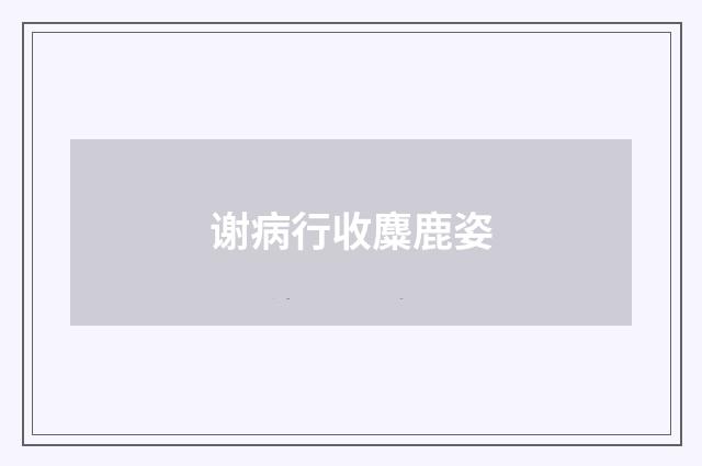 谢病行收麋鹿姿