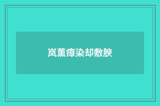 岚薰瘴染却敷腴