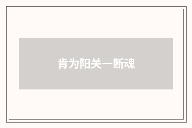 肯为阳关一断魂