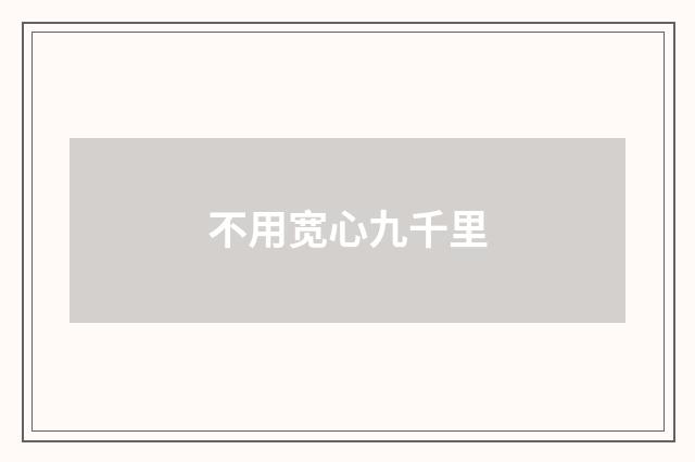 不用宽心九千里