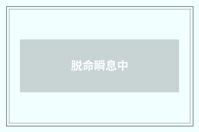 脱命瞬息中