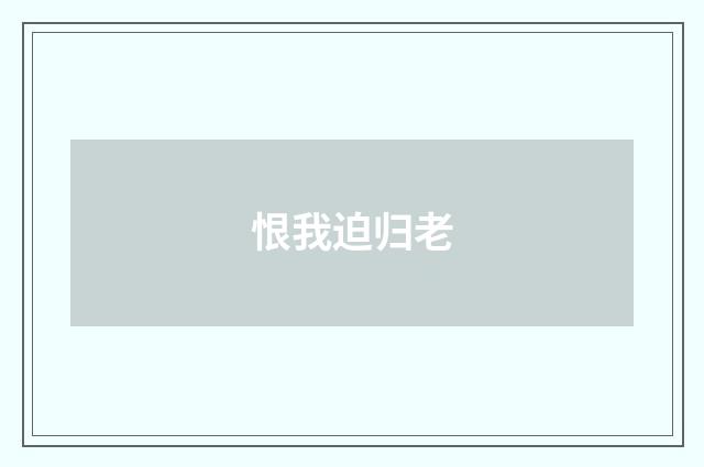 恨我迫归老
