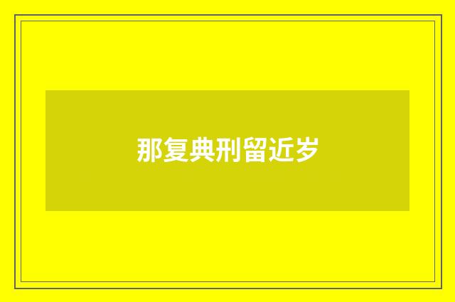 那复典刑留近岁
