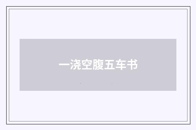 一浇空腹五车书