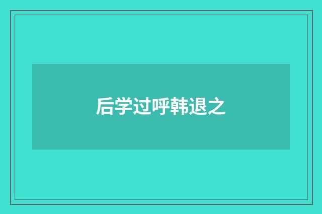 后学过呼韩退之
