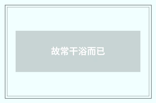 故常干浴而已
