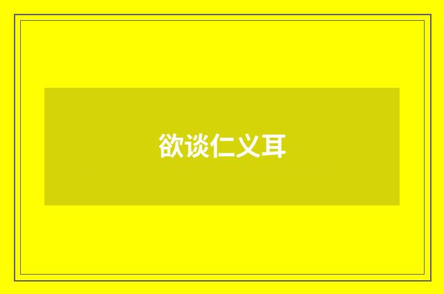 欲谈仁义耳