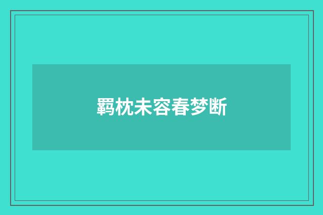 羁枕未容春梦断