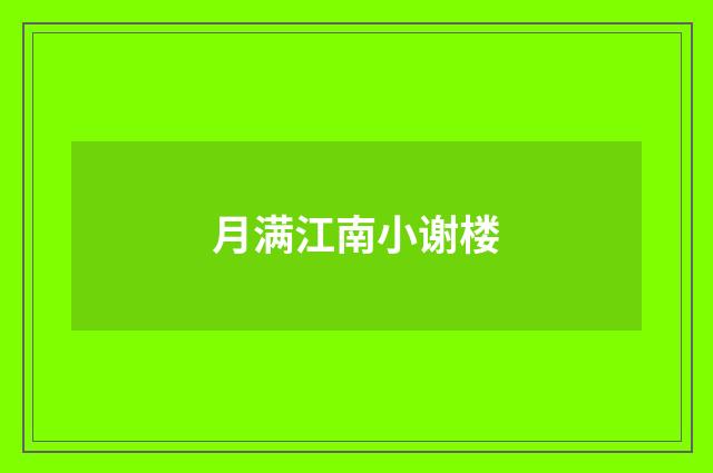 月满江南小谢楼