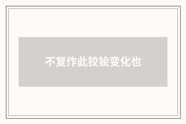 不复作此狡狯变化也