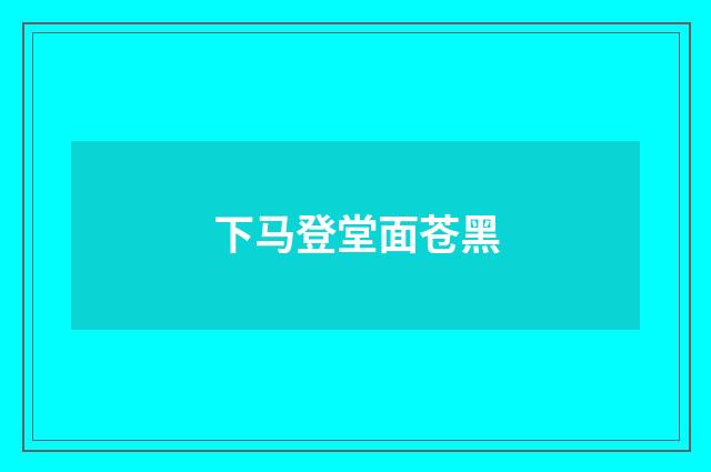 下马登堂面苍黑