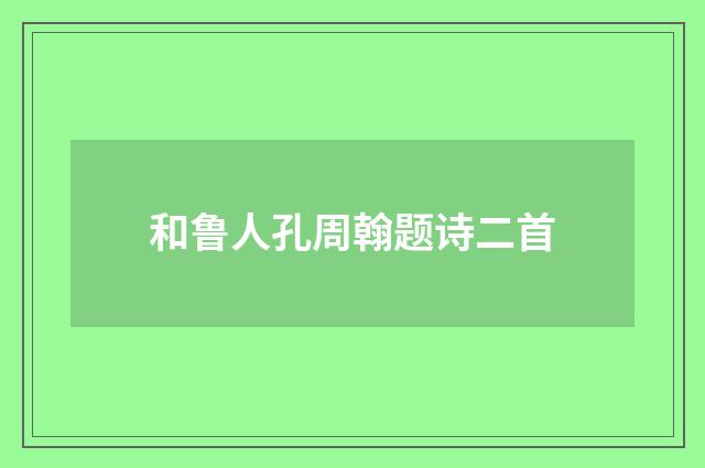 和鲁人孔周翰题诗二首