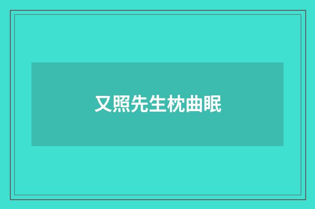 又照先生枕曲眠