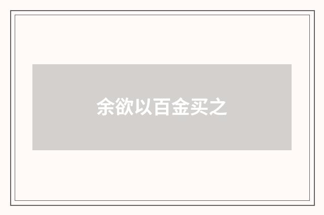 余欲以百金买之