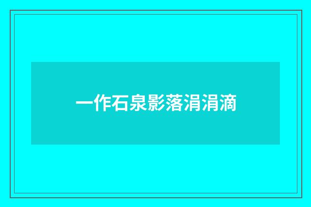 一作石泉影落涓涓滴
