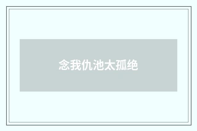 念我仇池太孤绝