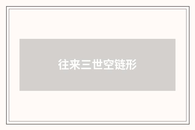 往来三世空链形