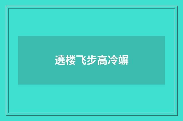 遶楼飞步高冷竮
