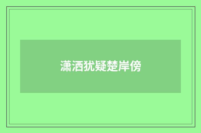 潇洒犹疑楚岸傍