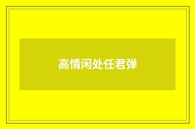高情闲处任君弹