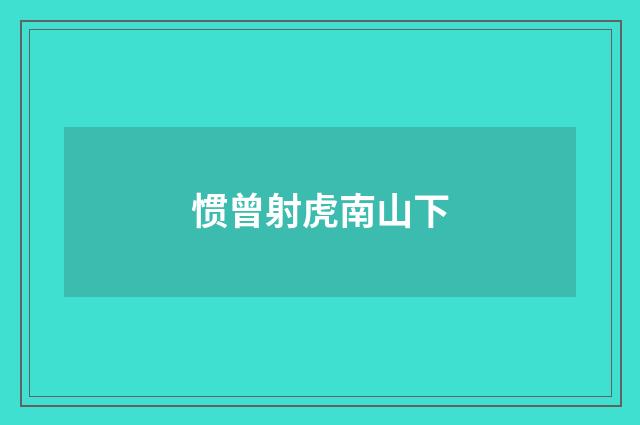惯曾射虎南山下