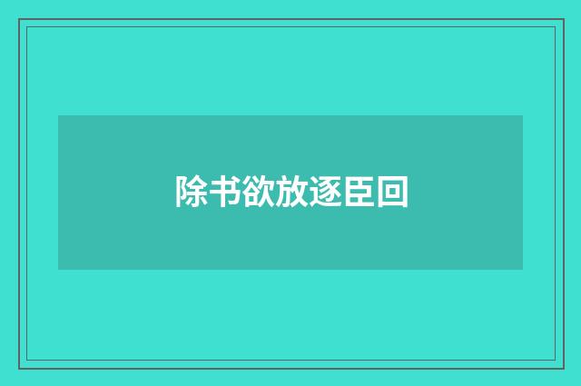 除书欲放逐臣回
