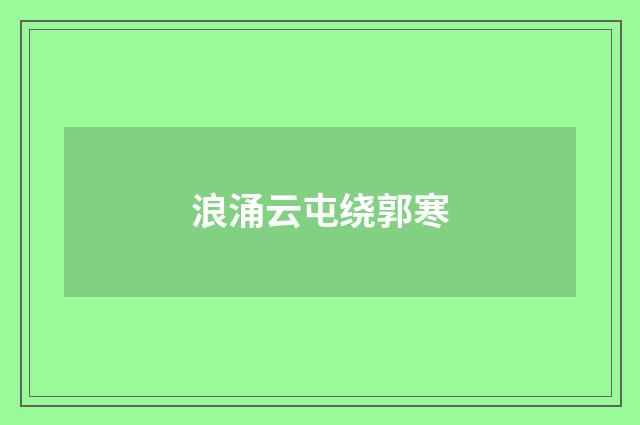 浪涌云屯绕郭寒