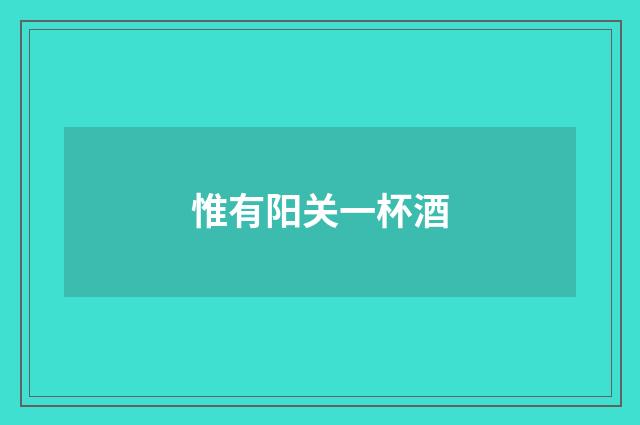 惟有阳关一杯酒