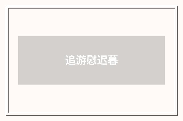 追游慰迟暮
