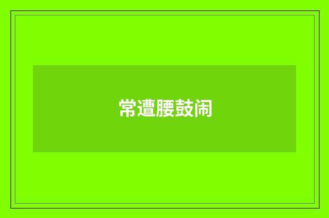 常遭腰鼓闹