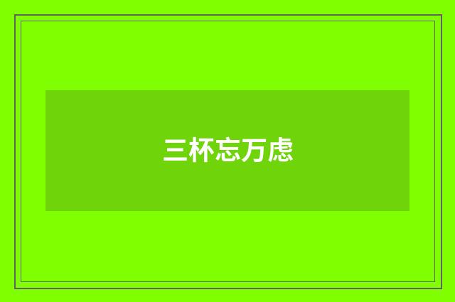 三杯忘万虑