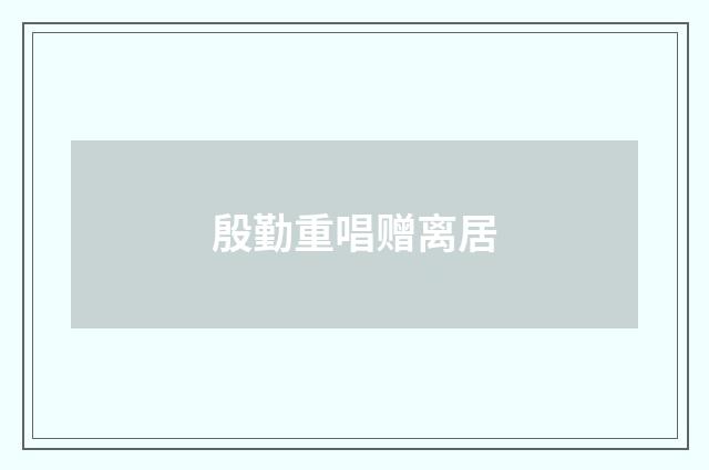 殷勤重唱赠离居