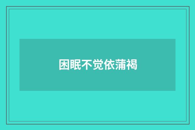 困眠不觉依蒲褐