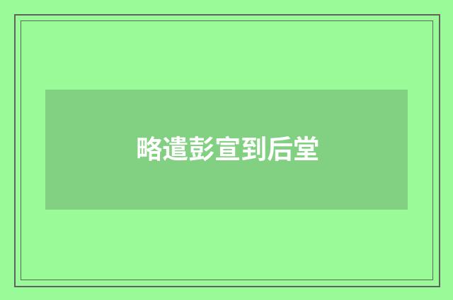 略遣彭宣到后堂