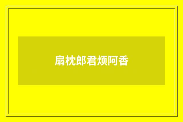 扇枕郎君烦阿香