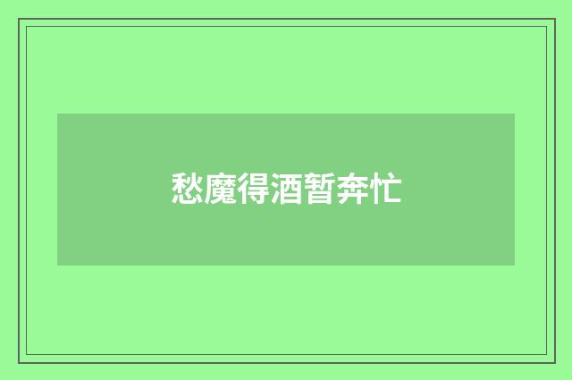 愁魔得酒暂奔忙