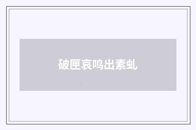 破匣哀鸣出素虬